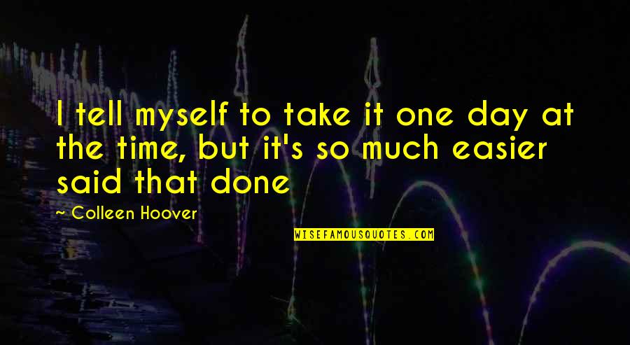 Take It One Day At A Time Quotes By Colleen Hoover: I tell myself to take it one day Take It One Day At A Time Quotes By Colleen Hoover: I tell myself to take it one day