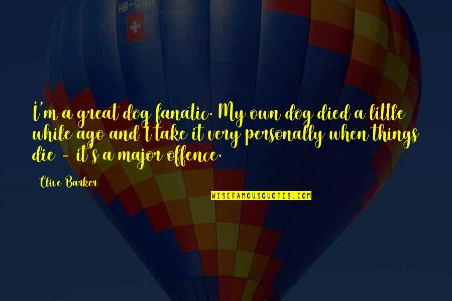 Take It Personally Quotes By Clive Barker: I'm a great dog fanatic. My own dog Take It Personally Quotes By Clive Barker: I'm a great dog fanatic. My own dog