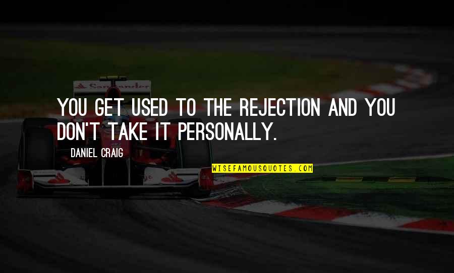 Take It Personally Quotes By Daniel Craig: You get used to the rejection and you