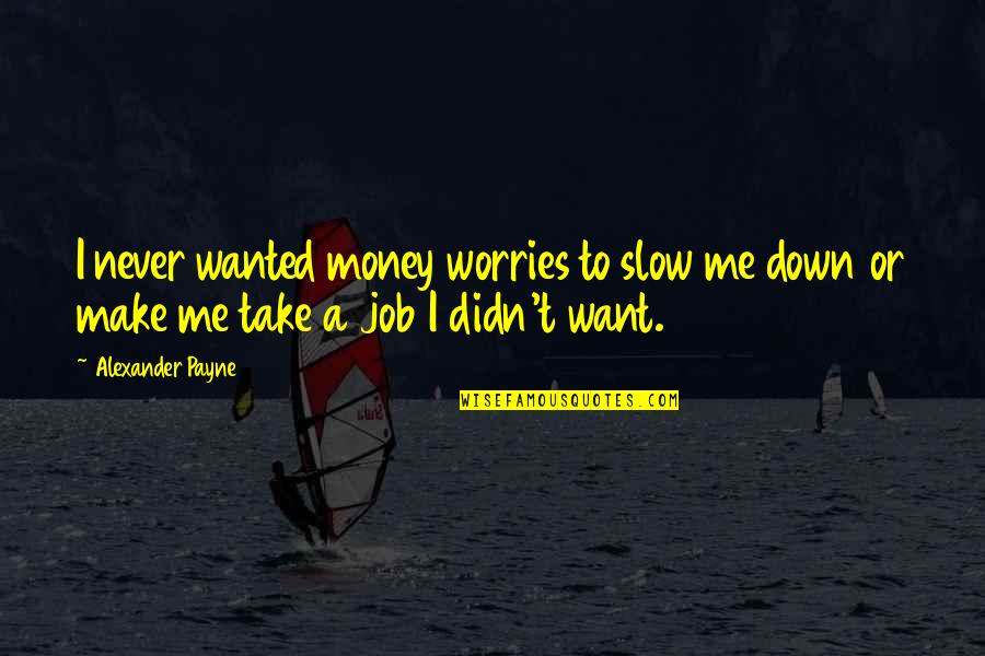 Take It Slow Quotes By Alexander Payne: I never wanted money worries to slow me