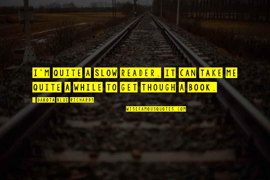 Take It Slow Quotes By Dakota Blue Richards: I'm quite a slow reader. It can take