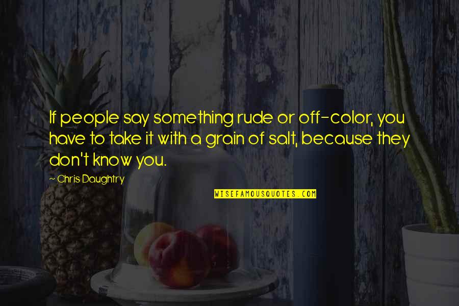 Take It With A Grain Of Salt Quotes By Chris Daughtry: If people say something rude or off-color, you