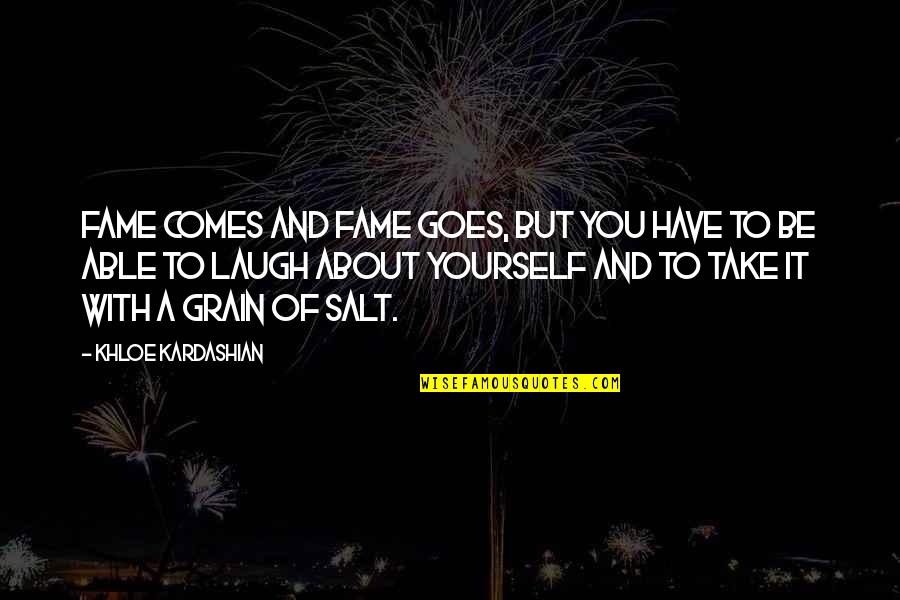 Take It With A Grain Of Salt Quotes By Khloe Kardashian: Fame comes and fame goes, but you have