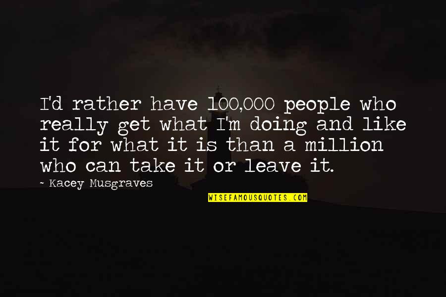 Take Leave Quotes By Kacey Musgraves: I'd rather have 100,000 people who really get Take Leave Quotes By Kacey Musgraves: I'd rather have 100,000 people who really get
