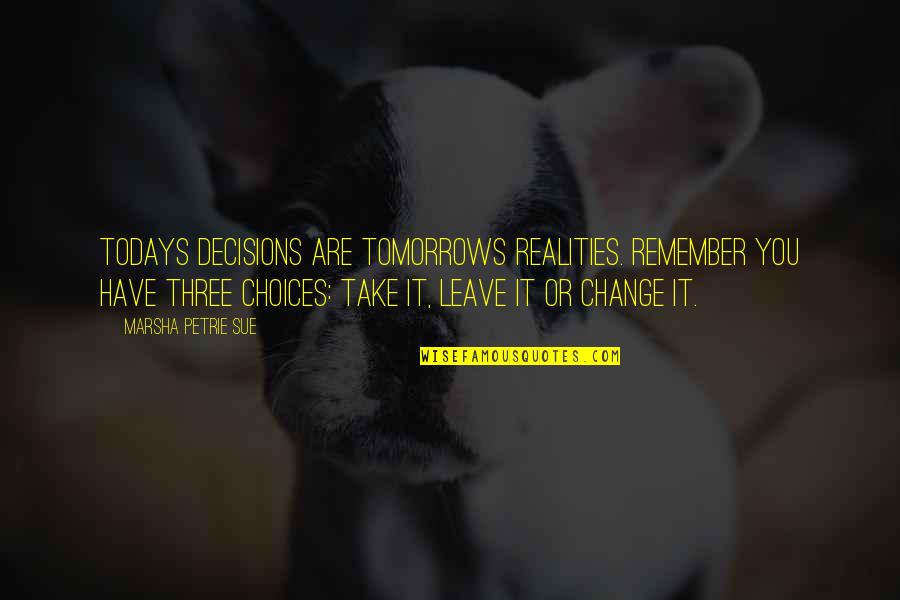 Take Leave Quotes By Marsha Petrie Sue: Todays decisions are tomorrows realities. Remember you have Take Leave Quotes By Marsha Petrie Sue: Todays decisions are tomorrows realities. Remember you have