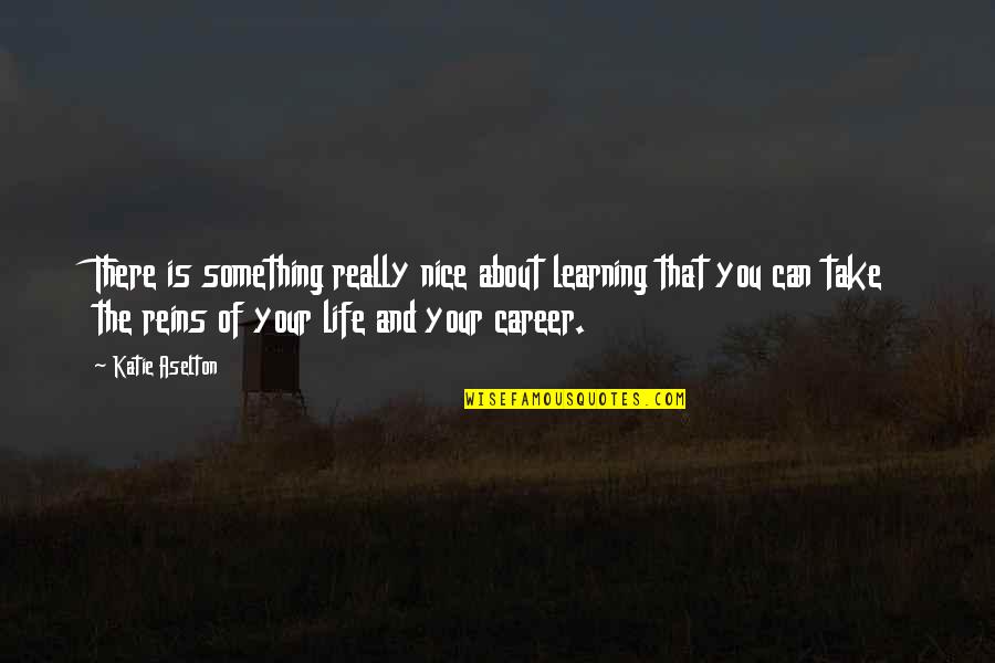 Take Life By The Reins Quotes By Katie Aselton: There is something really nice about learning that
