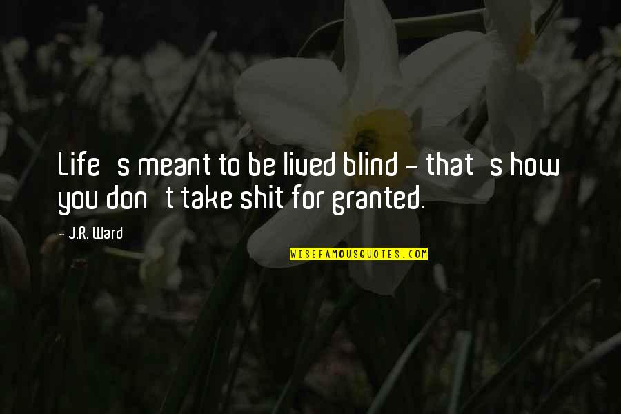 Take Life For Granted Quotes By J.R. Ward: Life's meant to be lived blind - that's