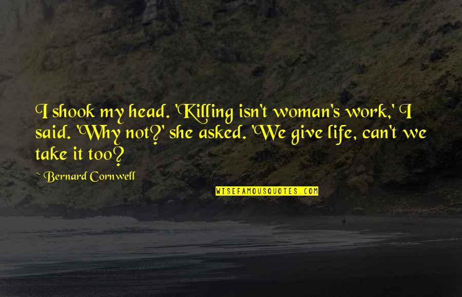 Take Life Head On Quotes By Bernard Cornwell: I shook my head. 'Killing isn't woman's work,' Take Life Head On Quotes By Bernard Cornwell: I shook my head. 'Killing isn't woman's work,'