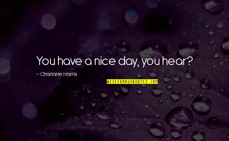 Take Life Head On Quotes By Charlaine Harris: You have a nice day, you hear? Take Life Head On Quotes By Charlaine Harris: You have a nice day, you hear?