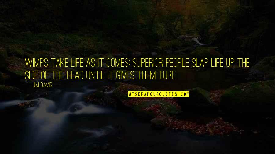 Take Life Head On Quotes By Jim Davis: Wimps take life as it comes; superior people Take Life Head On Quotes By Jim Davis: Wimps take life as it comes; superior people