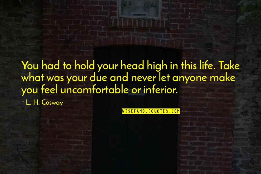 Take Life Head On Quotes By L. H. Cosway: You had to hold your head high in Take Life Head On Quotes By L. H. Cosway: You had to hold your head high in
