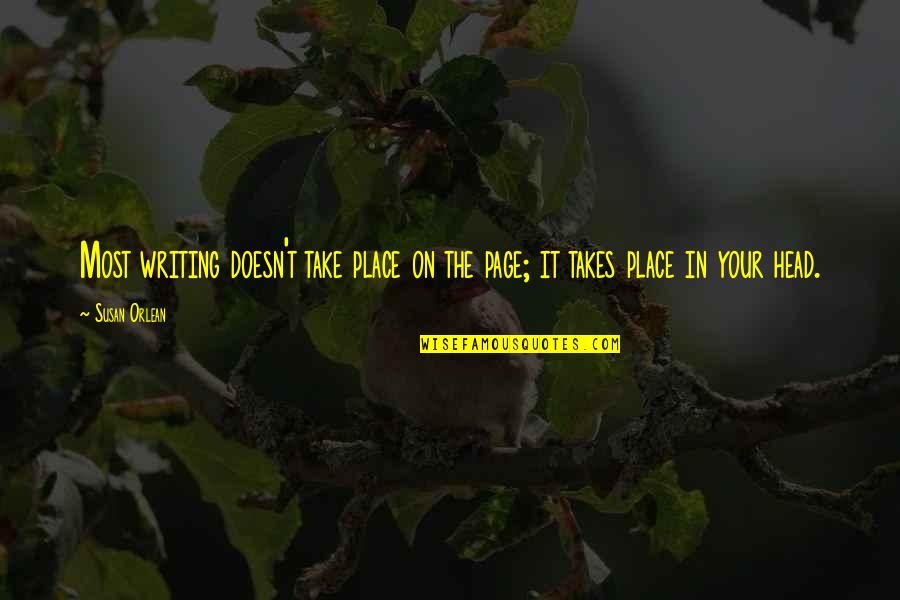 Take Life Head On Quotes By Susan Orlean: Most writing doesn't take place on the page;