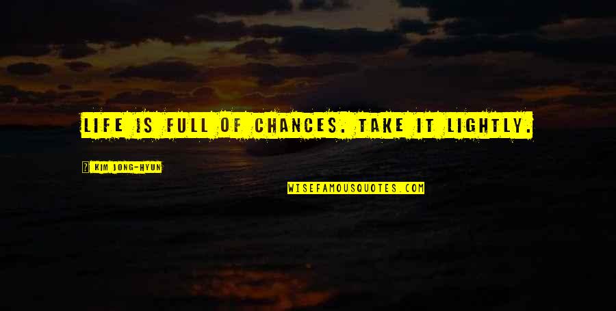 Take Life Lightly Quotes By Kim Jong-hyun: Life is full of chances. Take it lightly. Take Life Lightly Quotes By Kim Jong-hyun: Life is full of chances. Take it lightly.