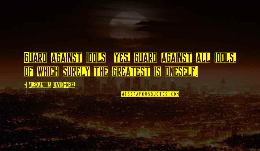 Take Me As I Am Or Watch Me Walk Away Quotes By Alexandra David-Neel: Guard against idols yes, guard against all idols,