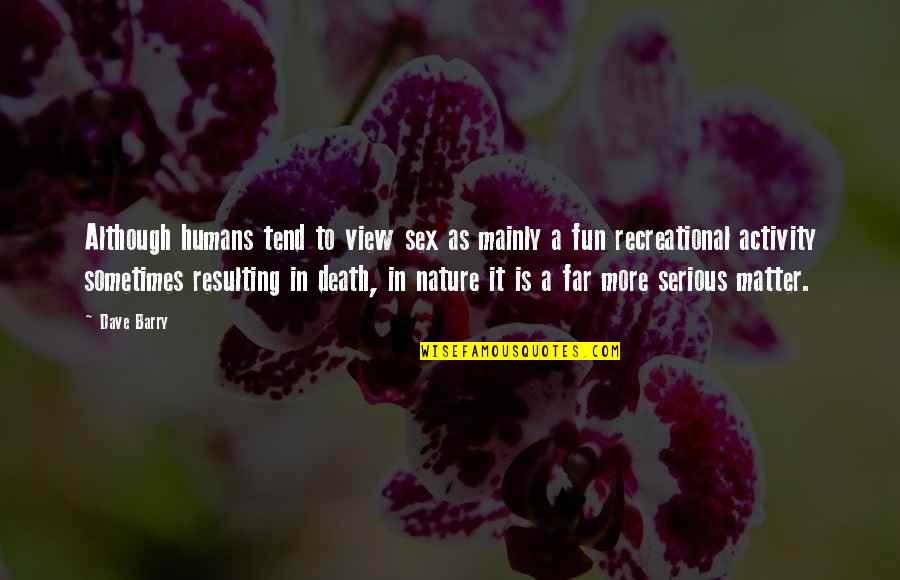 Take Me As I Am Or Watch Me Walk Away Quotes By Dave Barry: Although humans tend to view sex as mainly