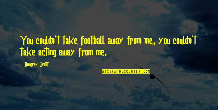 Take Me Away Quotes By Dougray Scott: You couldn't take football away from me, you