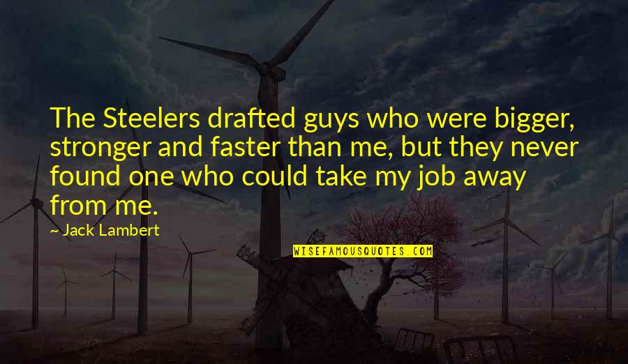Take Me Away Quotes By Jack Lambert: The Steelers drafted guys who were bigger, stronger