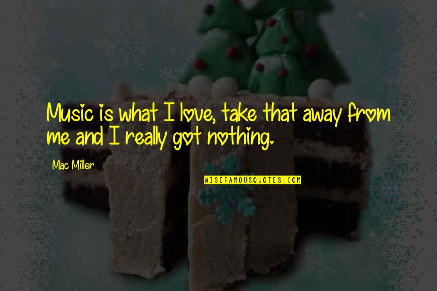 Take Me Away Quotes By Mac Miller: Music is what I love, take that away