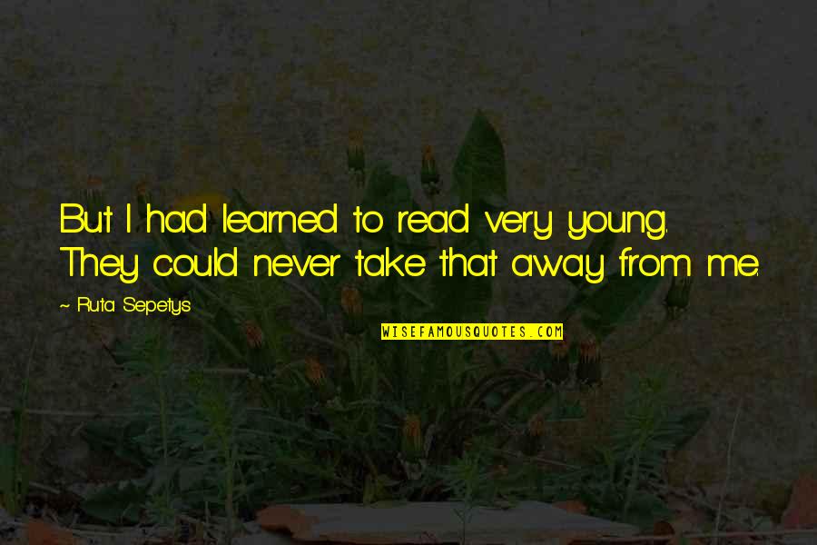 Take Me Away Quotes By Ruta Sepetys: But I had learned to read very young.