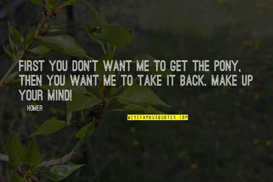 Take Me Back Quotes By Homer: First you don't want me to get the