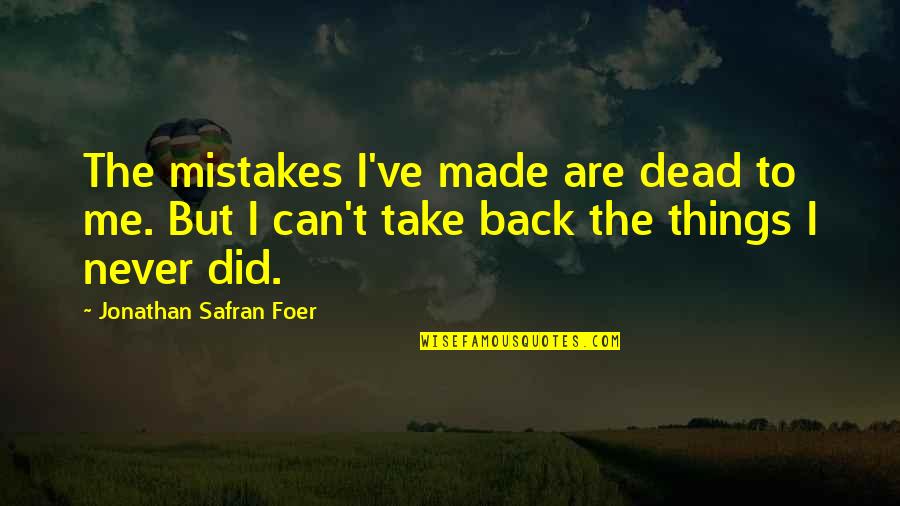 Take Me Back Quotes By Jonathan Safran Foer: The mistakes I've made are dead to me.
