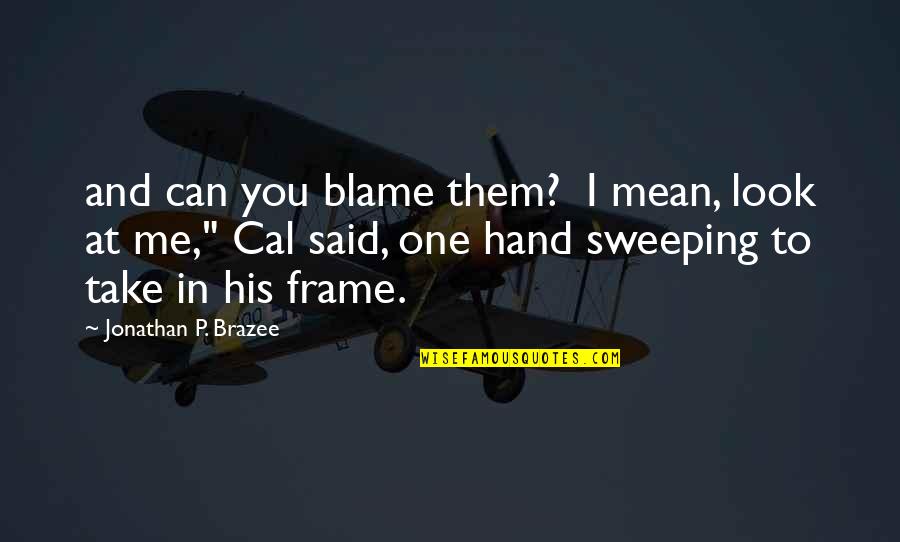 Take Me By Hand Quotes By Jonathan P. Brazee: and can you blame them? I mean, look Take Me By Hand Quotes By Jonathan P. Brazee: and can you blame them? I mean, look