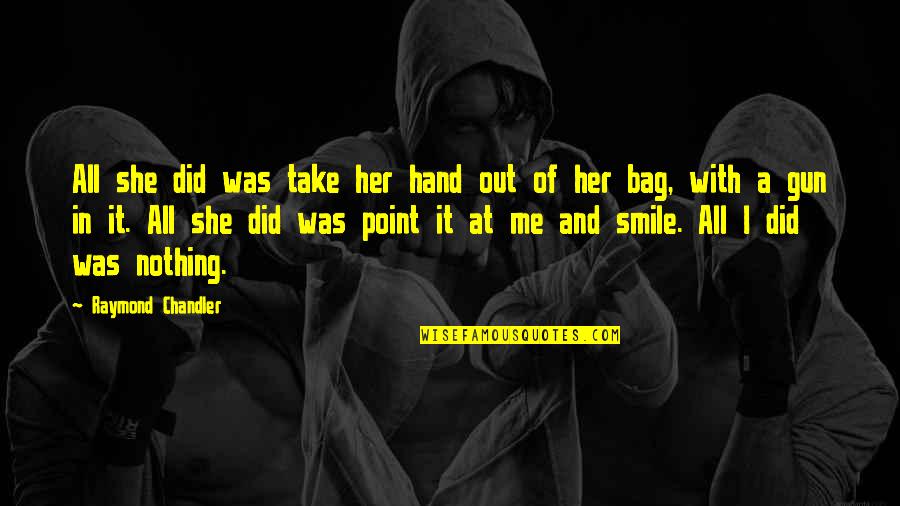 Take Me Hand Quotes By Raymond Chandler: All she did was take her hand out Take Me Hand Quotes By Raymond Chandler: All she did was take her hand out