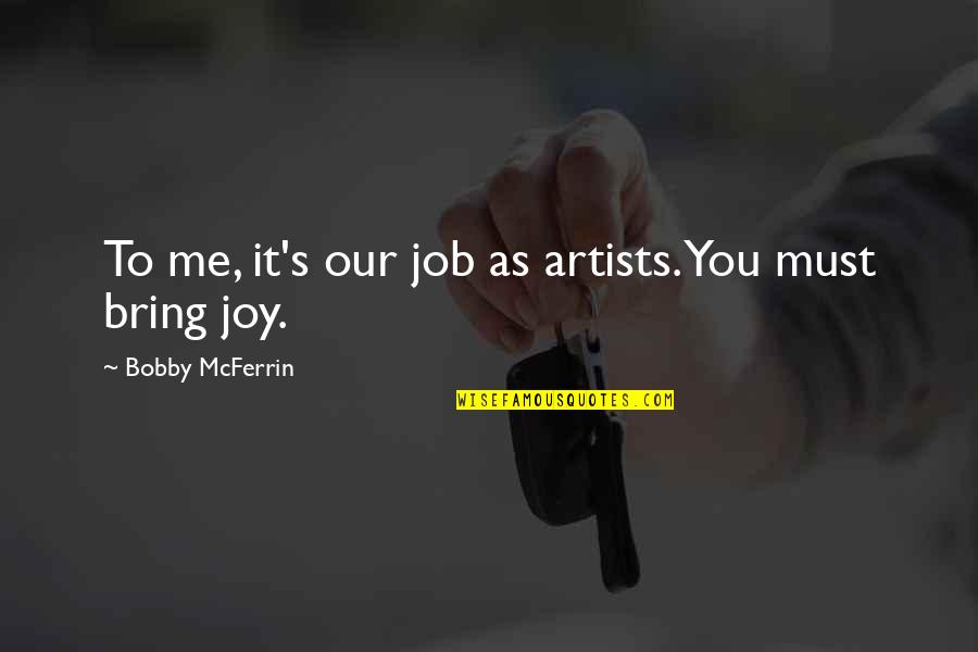 Take Me Home 2011 Quotes By Bobby McFerrin: To me, it's our job as artists. You Take Me Home 2011 Quotes By Bobby McFerrin: To me, it's our job as artists. You