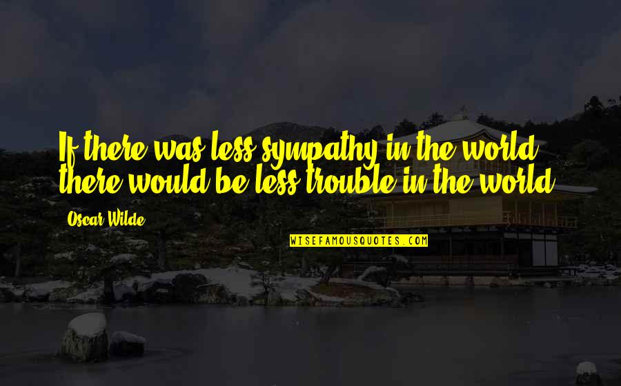 Take Me Home 2011 Quotes By Oscar Wilde: If there was less sympathy in the world,