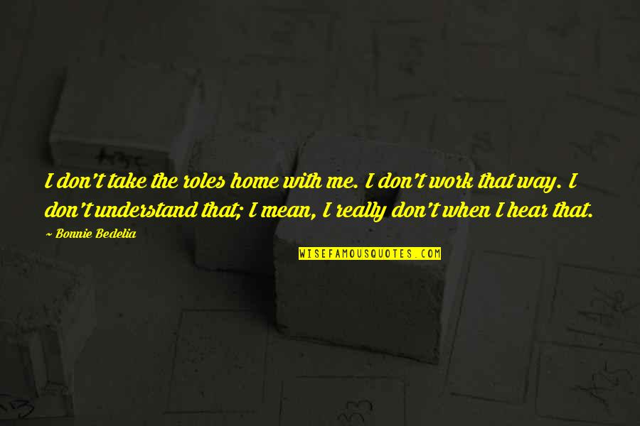 Take Me Home Quotes By Bonnie Bedelia: I don't take the roles home with me.