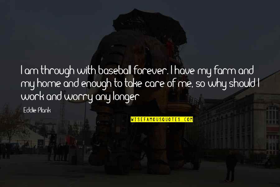 Take Me Home Quotes By Eddie Plank: I am through with baseball forever. I have Take Me Home Quotes By Eddie Plank: I am through with baseball forever. I have