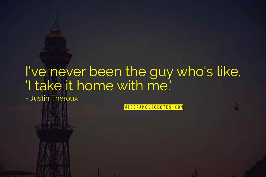Take Me Home Quotes By Justin Theroux: I've never been the guy who's like, 'I Take Me Home Quotes By Justin Theroux: I've never been the guy who's like, 'I