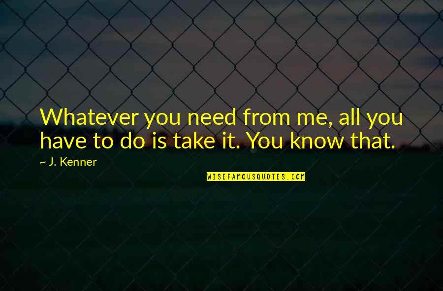 Take Me J Kenner Quotes By J. Kenner: Whatever you need from me, all you have