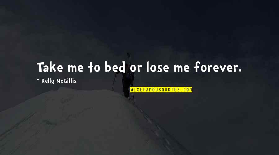 Take Me Now Or Lose Me Forever Quotes By Kelly McGillis: Take me to bed or lose me forever.