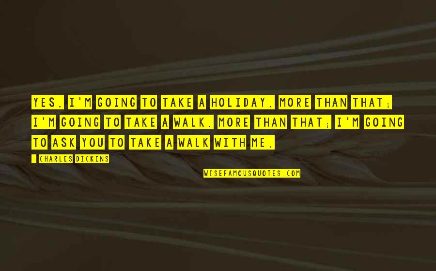 Take Me On Holiday Quotes By Charles Dickens: Yes. I'm going to take a holiday. More