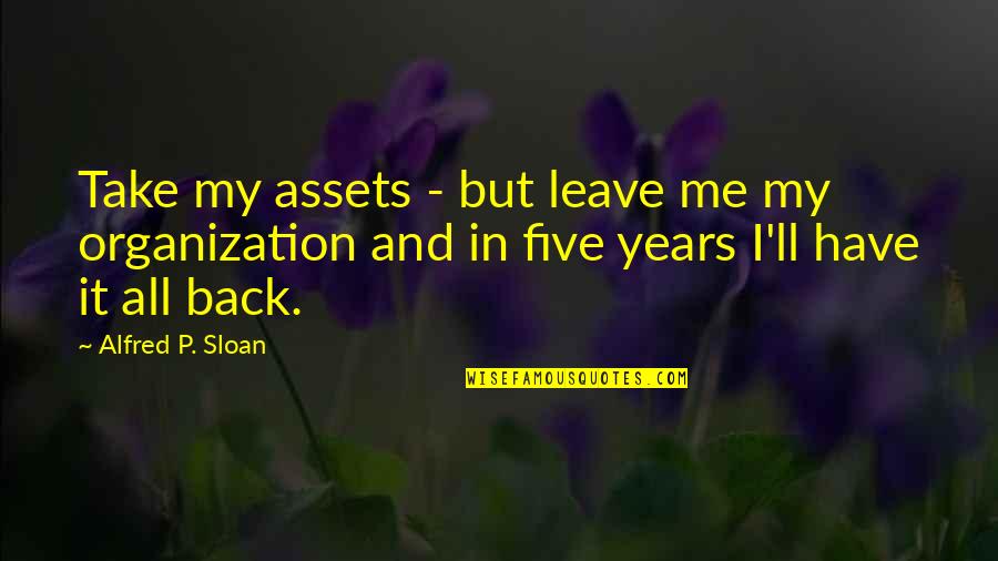 Take Me Or Leave Quotes By Alfred P. Sloan: Take my assets - but leave me my Take Me Or Leave Quotes By Alfred P. Sloan: Take my assets - but leave me my