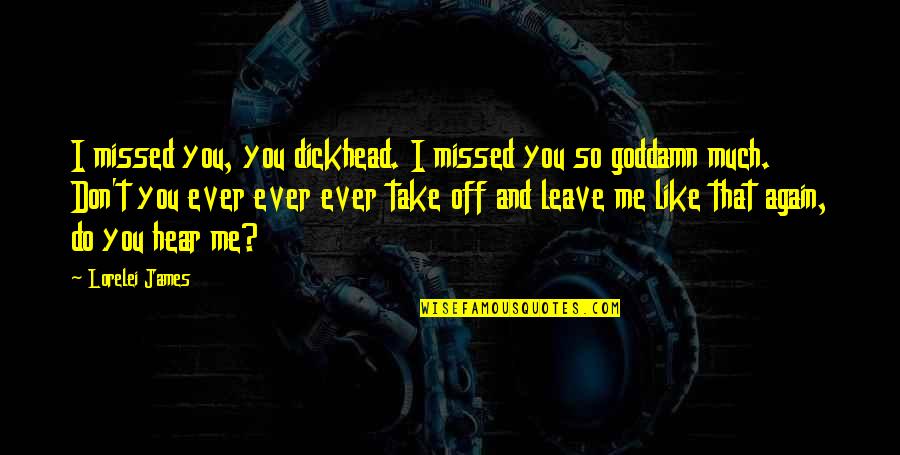Take Me Or Leave Quotes By Lorelei James: I missed you, you dickhead. I missed you Take Me Or Leave Quotes By Lorelei James: I missed you, you dickhead. I missed you