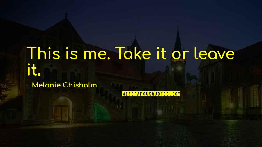 Take Me Or Leave Quotes By Melanie Chisholm: This is me. Take it or leave it.