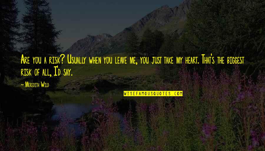 Take Me Or Leave Quotes By Meredith Wild: Are you a risk? Usually when you leave Take Me Or Leave Quotes By Meredith Wild: Are you a risk? Usually when you leave