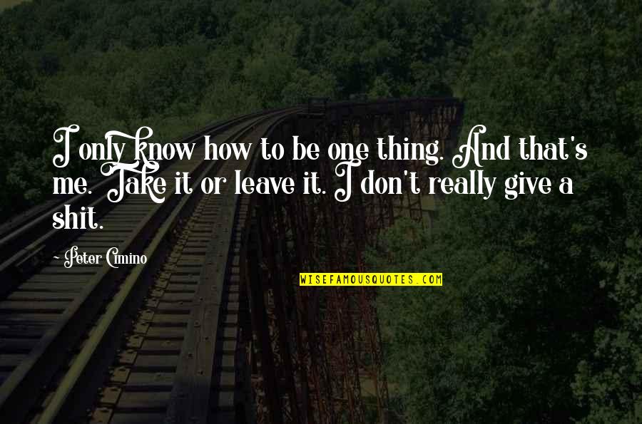 Take Me Or Leave Quotes By Peter Cimino: I only know how to be one thing. Take Me Or Leave Quotes By Peter Cimino: I only know how to be one thing.