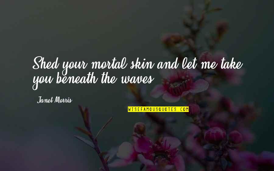 Take Me Out Best Let The Quotes By Janet Morris: Shed your mortal skin and let me take