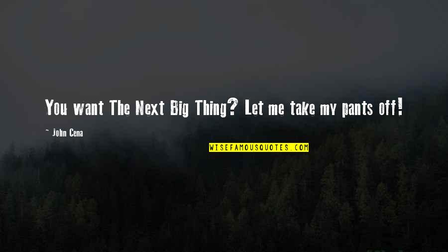 Take Me Out Best Let The Quotes By John Cena: You want The Next Big Thing? Let me