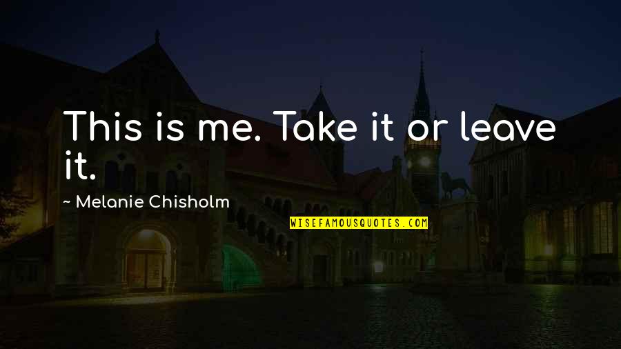 Take Me Out Best Quotes By Melanie Chisholm: This is me. Take it or leave it.