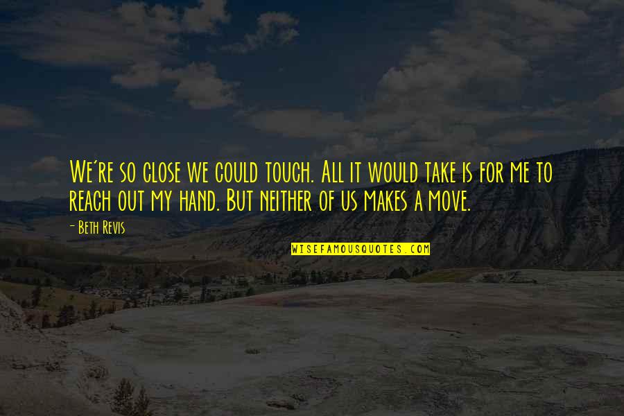 Take Me Out Quotes By Beth Revis: We're so close we could touch. All it