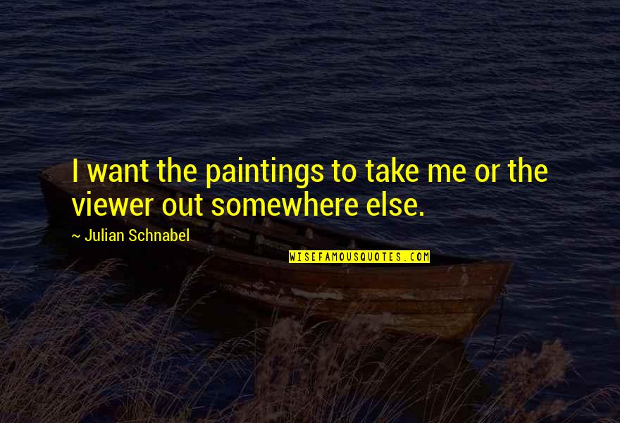 Take Me Out Quotes By Julian Schnabel: I want the paintings to take me or