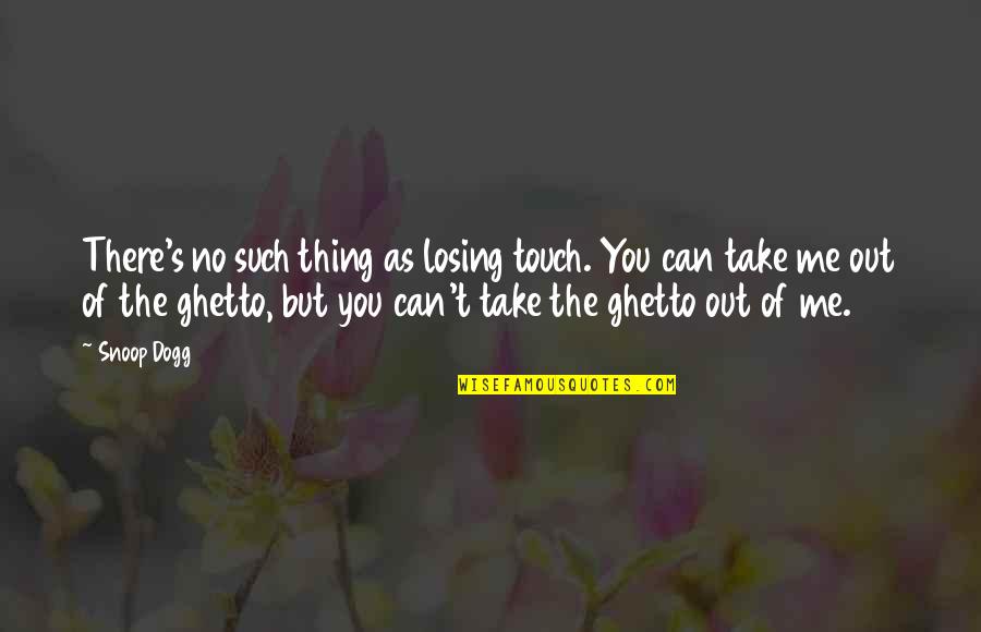 Take Me Out Quotes By Snoop Dogg: There's no such thing as losing touch. You