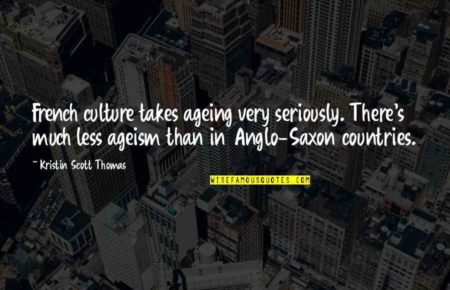 Take Me Out Tonight Quotes By Kristin Scott Thomas: French culture takes ageing very seriously. There's much