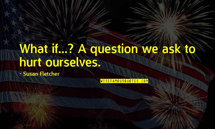 Take Me Out Tonight Quotes By Susan Fletcher: What if...? A question we ask to hurt