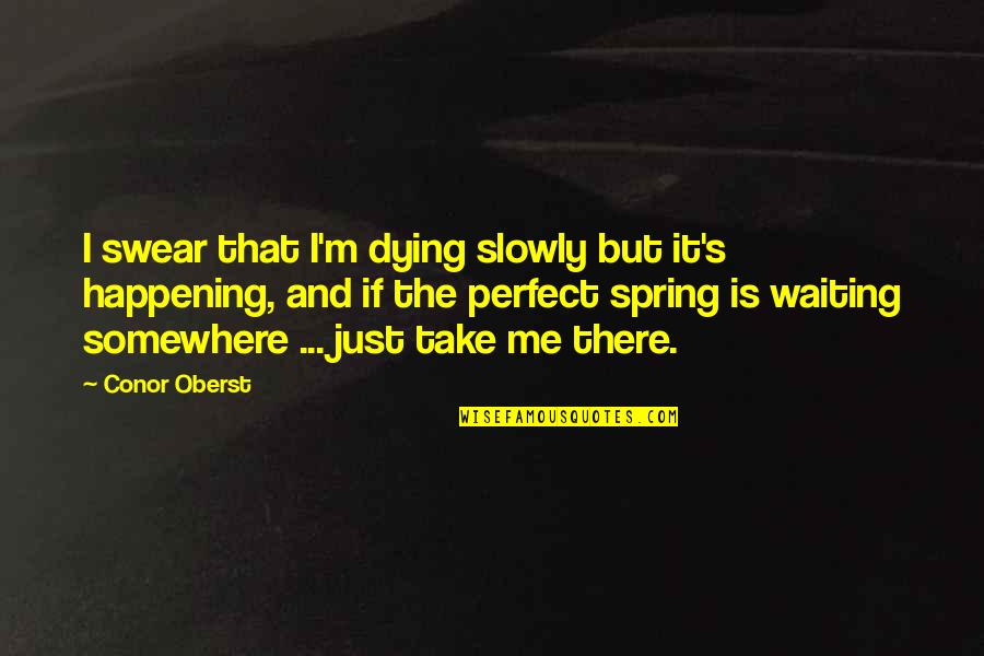 Take Me Somewhere Quotes By Conor Oberst: I swear that I'm dying slowly but it's Take Me Somewhere Quotes By Conor Oberst: I swear that I'm dying slowly but it's