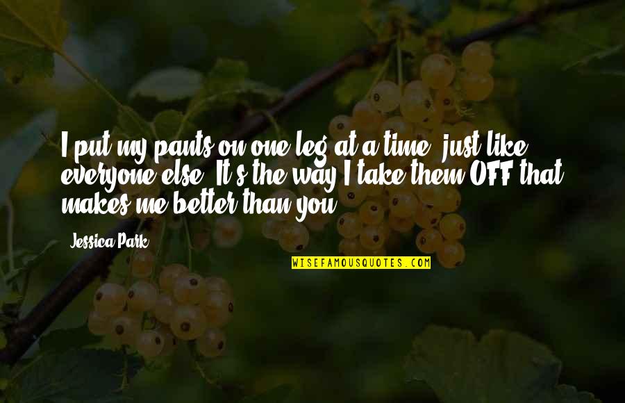 Take Me The Way I Am Quotes By Jessica Park: I put my pants on one leg at